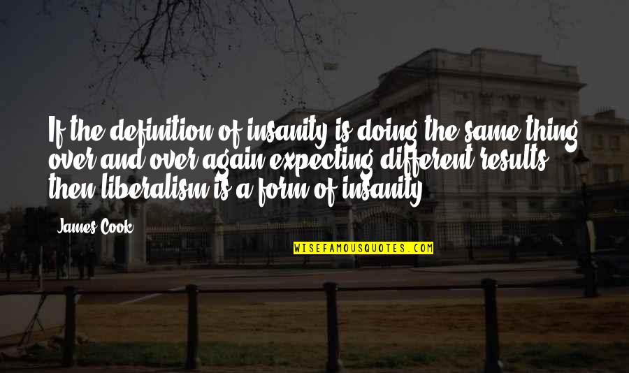 Liberalism's Quotes By James Cook: If the definition of insanity is doing the