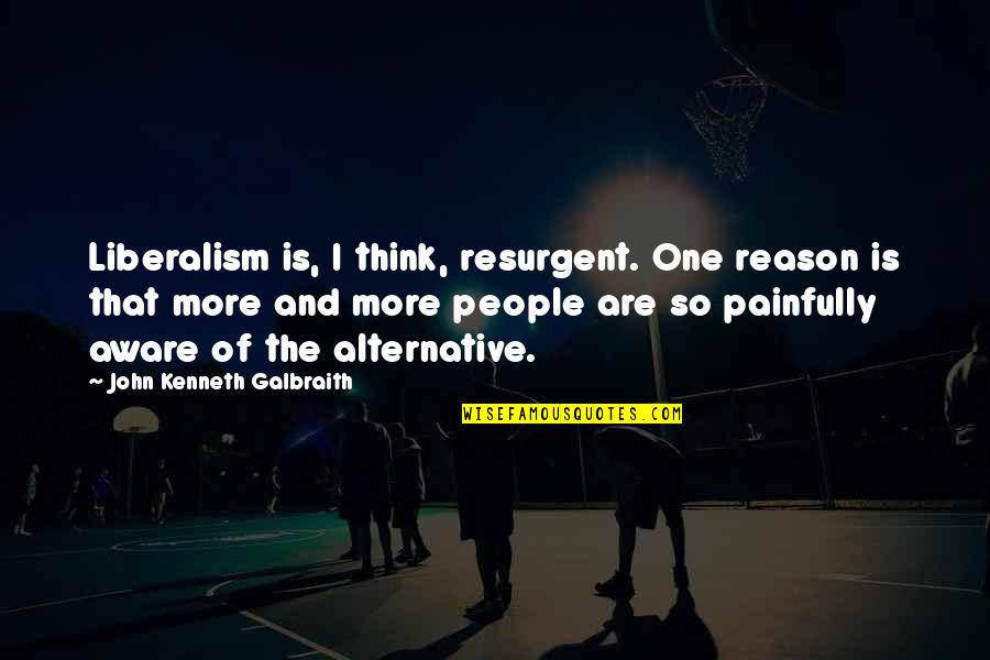 Liberalism's Quotes By John Kenneth Galbraith: Liberalism is, I think, resurgent. One reason is