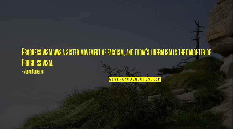 Liberalism's Quotes By Jonah Goldberg: Progressivism was a sister movement of fascism, and Liberalism's Quotes By Jonah Goldberg: Progressivism was a sister movement of fascism, and