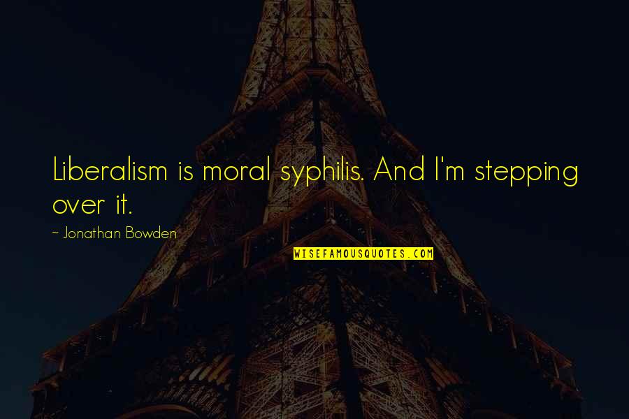 Liberalism's Quotes By Jonathan Bowden: Liberalism is moral syphilis. And I'm stepping over