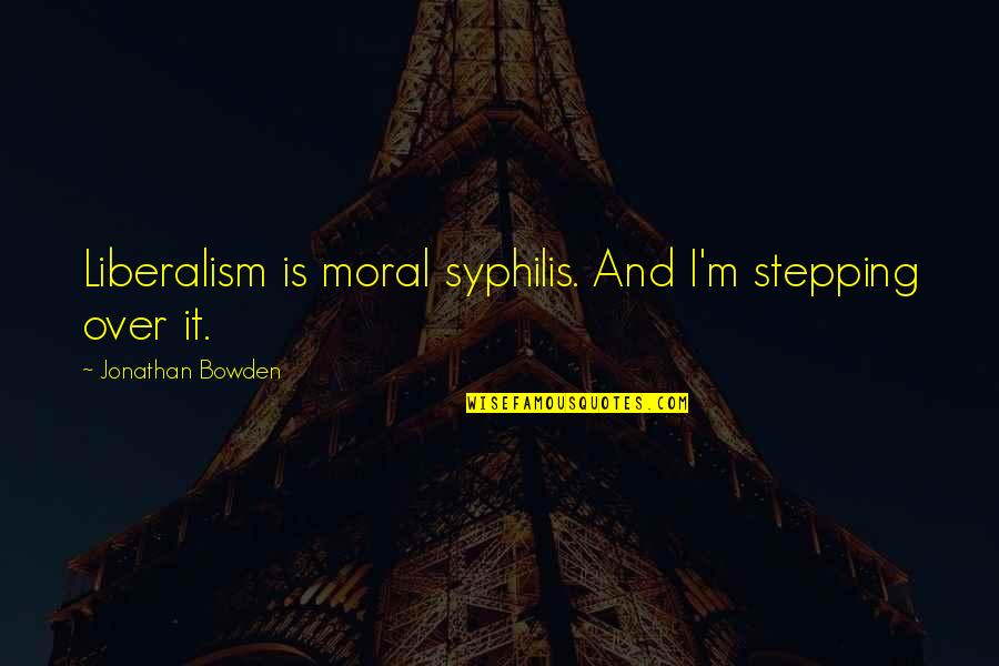 Liberalism's Quotes By Jonathan Bowden: Liberalism is moral syphilis. And I'm stepping over Liberalism's Quotes By Jonathan Bowden: Liberalism is moral syphilis. And I'm stepping over