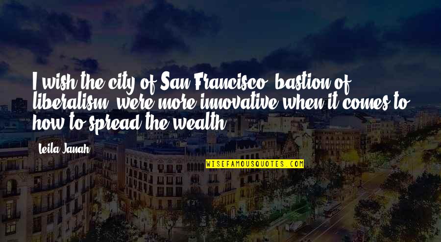 Liberalism's Quotes By Leila Janah: I wish the city of San Francisco, bastion Liberalism's Quotes By Leila Janah: I wish the city of San Francisco, bastion