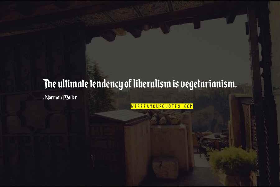 Liberalism's Quotes By Norman Mailer: The ultimate tendency of liberalism is vegetarianism. Liberalism's Quotes By Norman Mailer: The ultimate tendency of liberalism is vegetarianism.