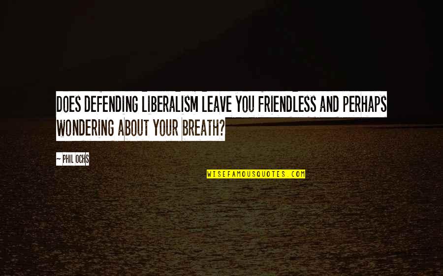 Liberalism's Quotes By Phil Ochs: Does defending liberalism leave you friendless and perhaps