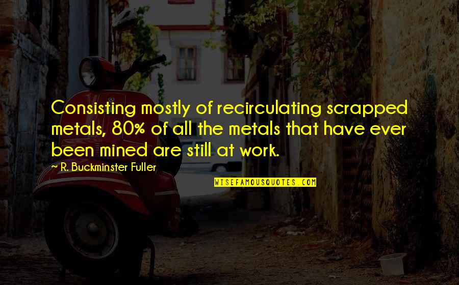 Liberalism's Quotes By R. Buckminster Fuller: Consisting mostly of recirculating scrapped metals, 80% of