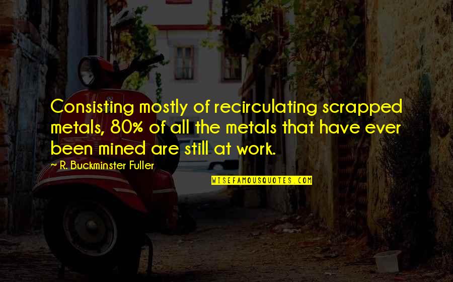 Liberalism's Quotes By R. Buckminster Fuller: Consisting mostly of recirculating scrapped metals, 80% of Liberalism's Quotes By R. Buckminster Fuller: Consisting mostly of recirculating scrapped metals, 80% of