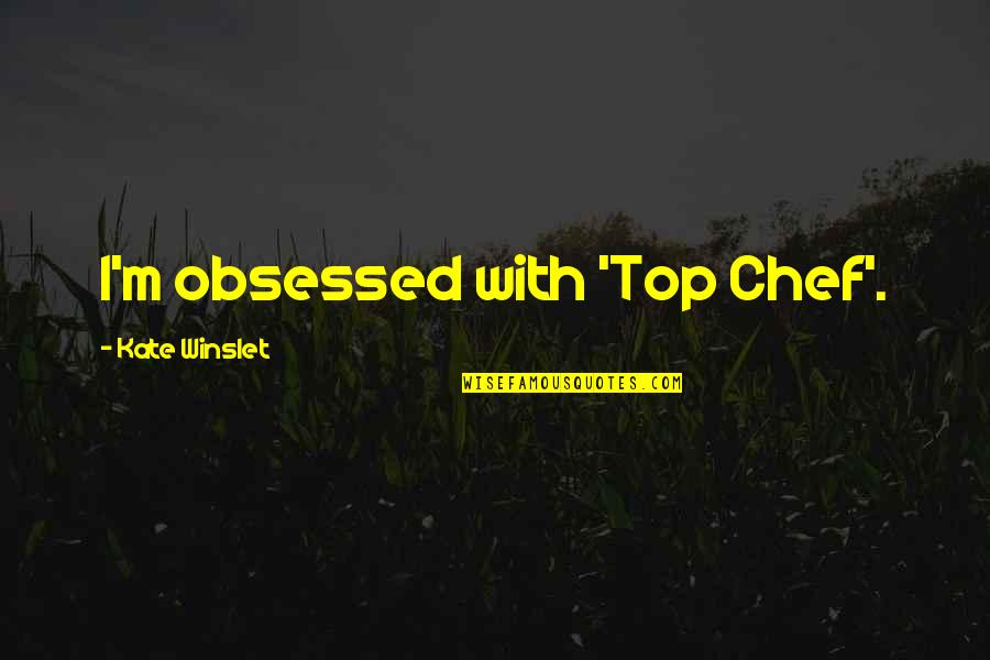 Liberalismus V Quotes By Kate Winslet: I'm obsessed with 'Top Chef'. Liberalismus V Quotes By Kate Winslet: I'm obsessed with 'Top Chef'.
