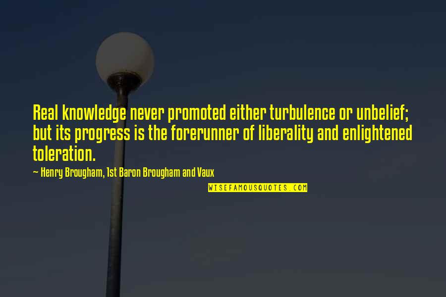 Liberality Quotes By Henry Brougham, 1st Baron Brougham And Vaux: Real knowledge never promoted either turbulence or unbelief;