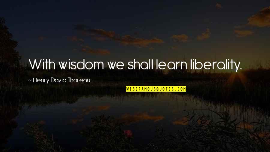 Liberality Quotes By Henry David Thoreau: With wisdom we shall learn liberality.