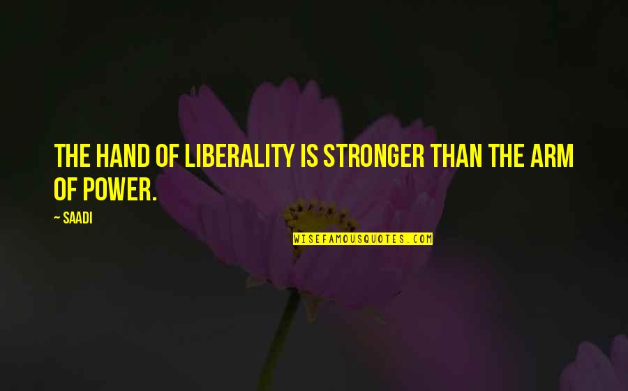 Liberality Quotes By Saadi: The hand of liberality is stronger than the