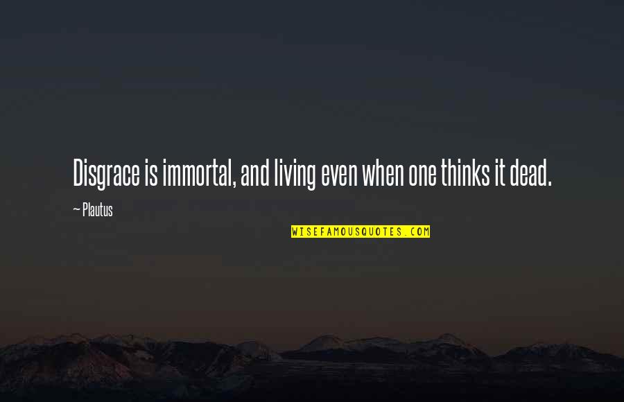 Liberalization In Insurance Quotes By Plautus: Disgrace is immortal, and living even when one