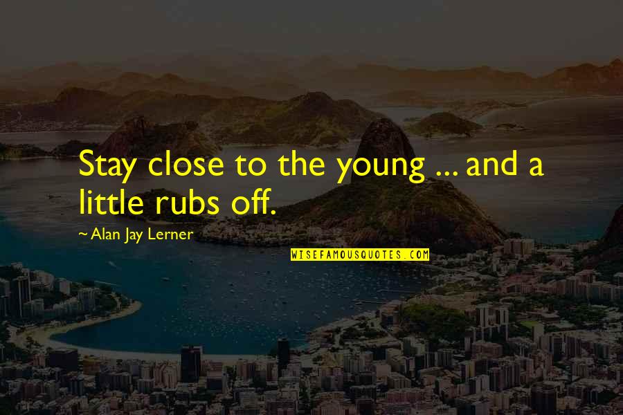 Liberalizes Quotes By Alan Jay Lerner: Stay close to the young ... and a Liberalizes Quotes By Alan Jay Lerner: Stay close to the young ... and a