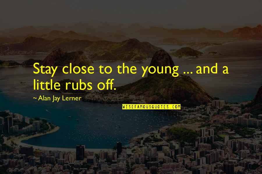 Liberalizes Quotes By Alan Jay Lerner: Stay close to the young ... and a