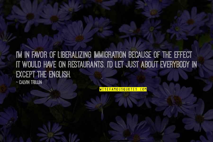 Liberalizing Quotes By Calvin Trillin: I'm in favor of liberalizing immigration because of