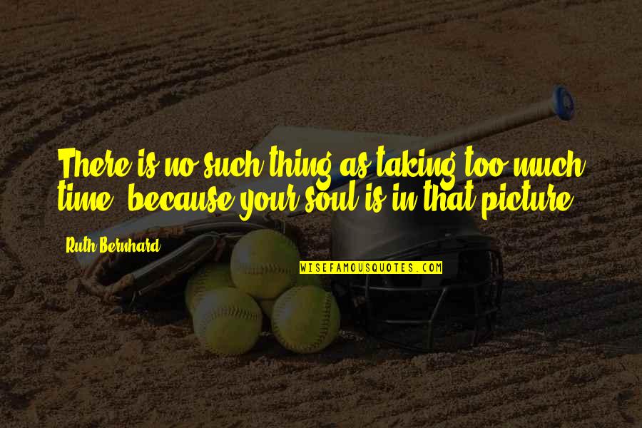 Liberalizing Quotes By Ruth Bernhard: There is no such thing as taking too