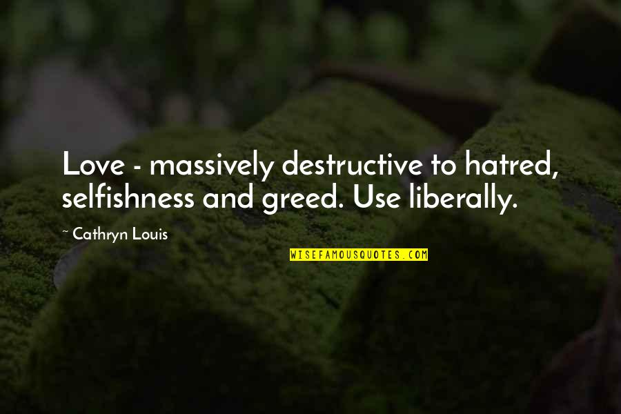 Liberally Quotes By Cathryn Louis: Love - massively destructive to hatred, selfishness and