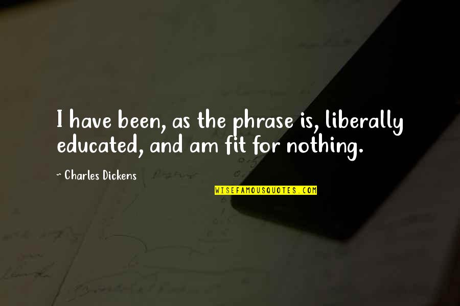 Liberally Quotes By Charles Dickens: I have been, as the phrase is, liberally