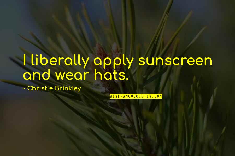 Liberally Quotes By Christie Brinkley: I liberally apply sunscreen and wear hats.