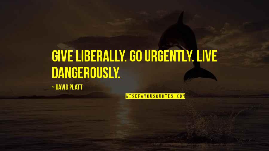 Liberally Quotes By David Platt: Give liberally. Go urgently. Live dangerously.