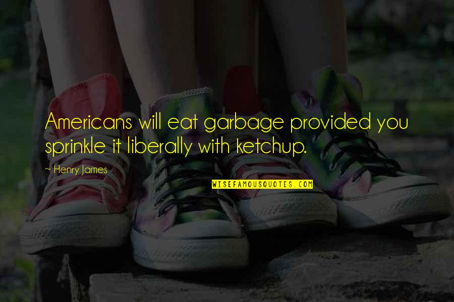 Liberally Quotes By Henry James: Americans will eat garbage provided you sprinkle it