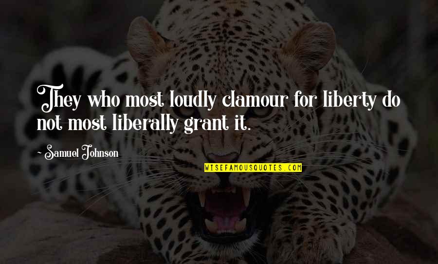 Liberally Quotes By Samuel Johnson: They who most loudly clamour for liberty do