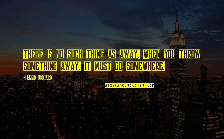Liberally Synonym Quotes By Annie Leonard: There is no such thing as away. When Liberally Synonym Quotes By Annie Leonard: There is no such thing as away. When