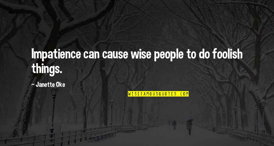 Liberally Synonym Quotes By Janette Oke: Impatience can cause wise people to do foolish Liberally Synonym Quotes By Janette Oke: Impatience can cause wise people to do foolish