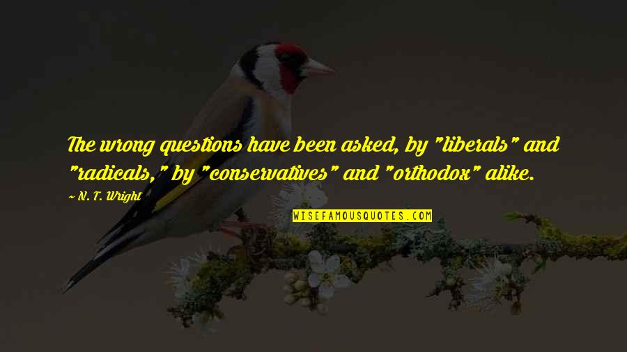 Liberals And Conservatives Quotes By N. T. Wright: The wrong questions have been asked, by "liberals" Liberals And Conservatives Quotes By N. T. Wright: The wrong questions have been asked, by "liberals"