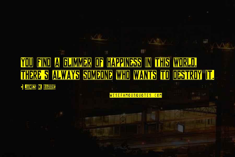 Liberals Being Stupid Quotes By James M. Barrie: You find a glimmer of happiness in this