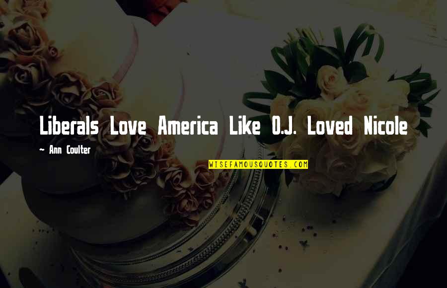 Liberals Quotes By Ann Coulter: Liberals Love America Like O.J. Loved Nicole