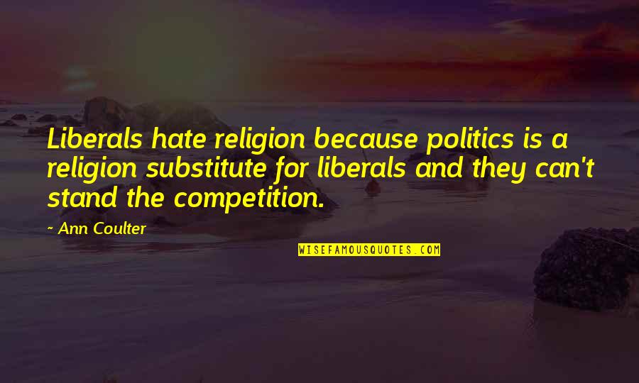 Liberals Quotes By Ann Coulter: Liberals hate religion because politics is a religion