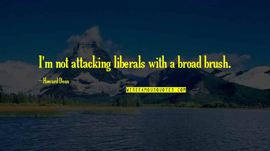 Liberals Quotes By Howard Dean: I'm not attacking liberals with a broad brush.