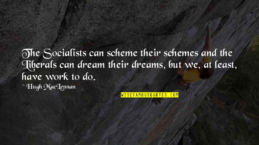 Liberals Quotes By Hugh MacLennan: The Socialists can scheme their schemes and the