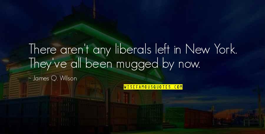 Liberals Quotes By James Q. Wilson: There aren't any liberals left in New York.