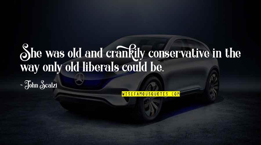 Liberals Quotes By John Scalzi: She was old and crankily conservative in the