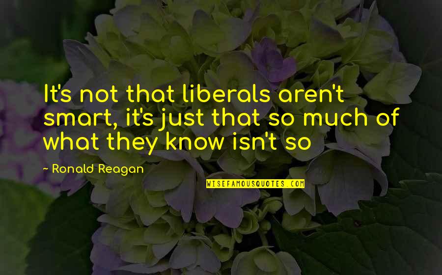 Liberals Quotes By Ronald Reagan: It's not that liberals aren't smart, it's just