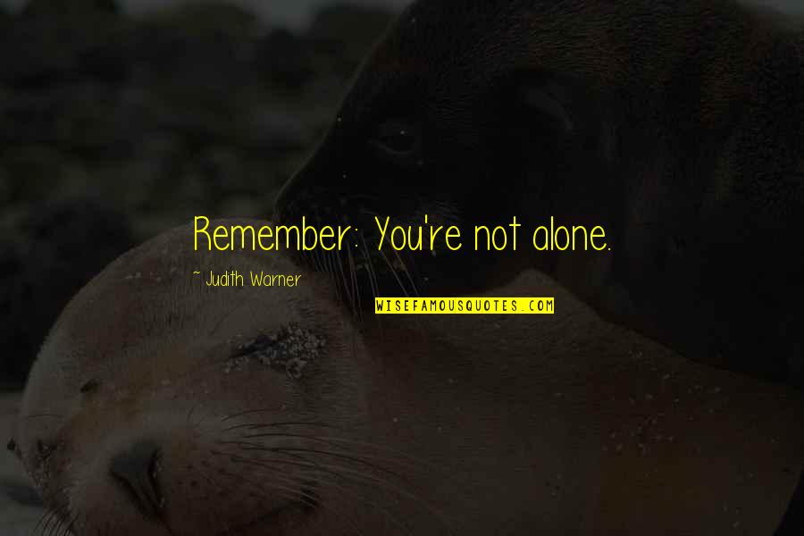 Liberant Quotes By Judith Warner: Remember: You're not alone.