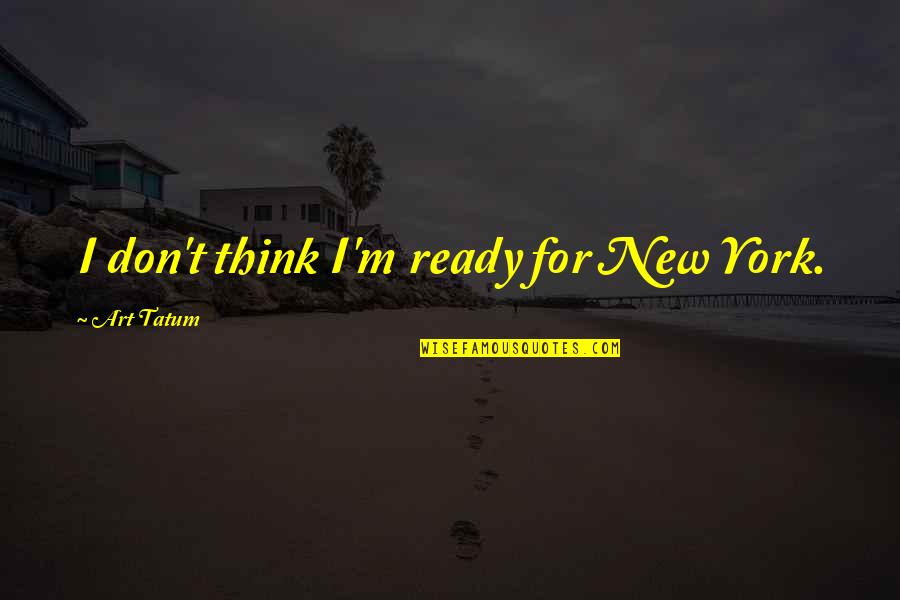 Liberarme De Mi Quotes By Art Tatum: I don't think I'm ready for New York.