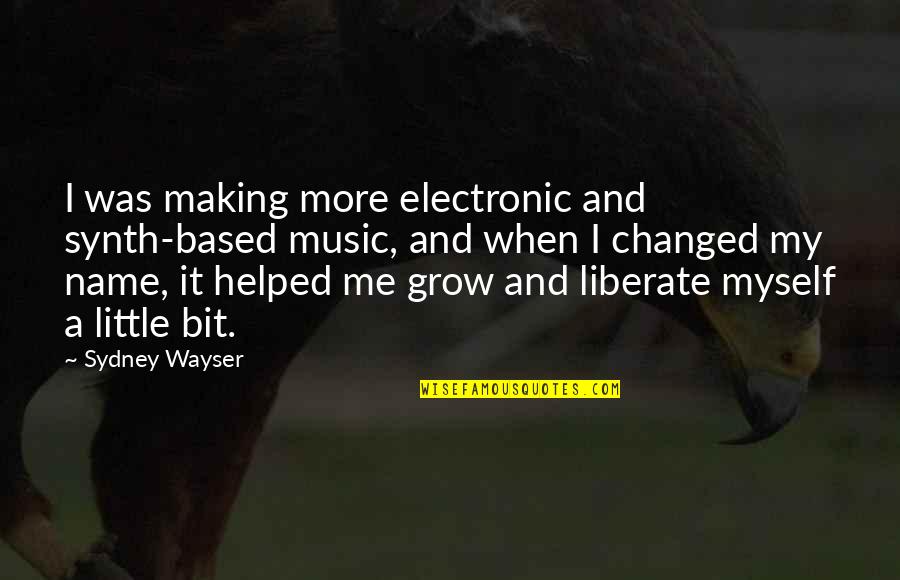 Liberate Me Quotes By Sydney Wayser: I was making more electronic and synth-based music,