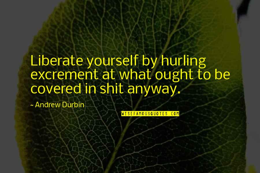 Liberate Yourself Quotes By Andrew Durbin: Liberate yourself by hurling excrement at what ought