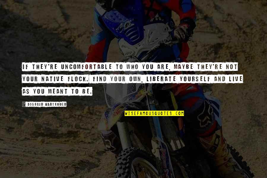 Liberate Yourself Quotes By Assegid Habtewold: If they're uncomfortable to who you are, maybe