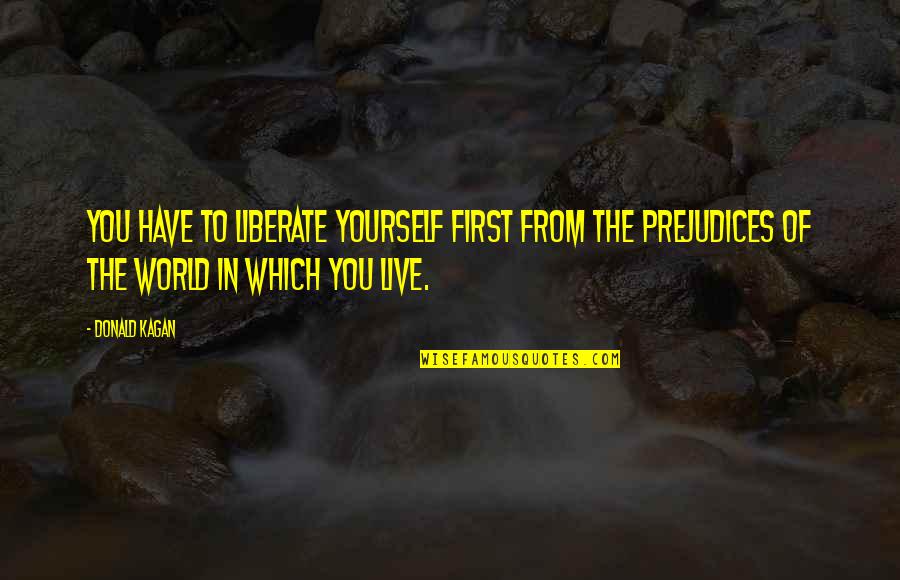 Liberate Yourself Quotes By Donald Kagan: You have to liberate yourself first from the