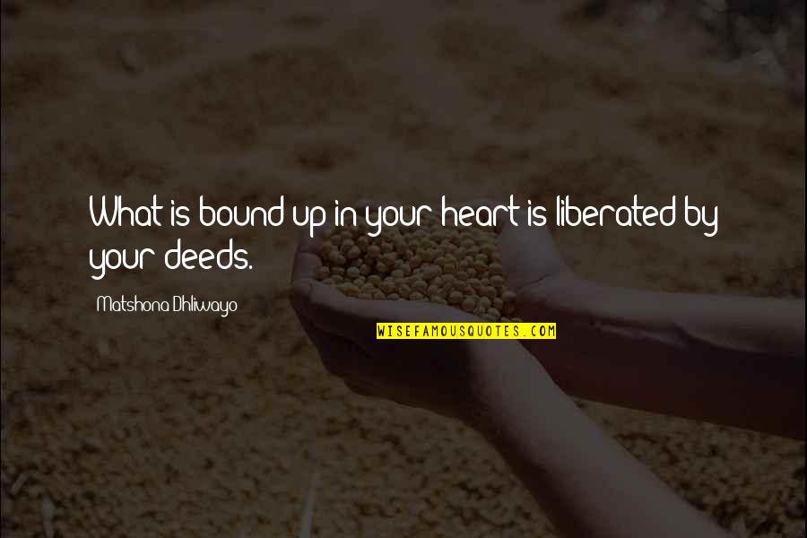 Liberated Heart Quotes By Matshona Dhliwayo: What is bound up in your heart is