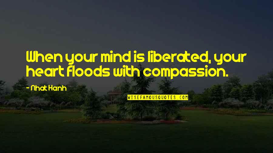 Liberated Heart Quotes By Nhat Hanh: When your mind is liberated, your heart floods