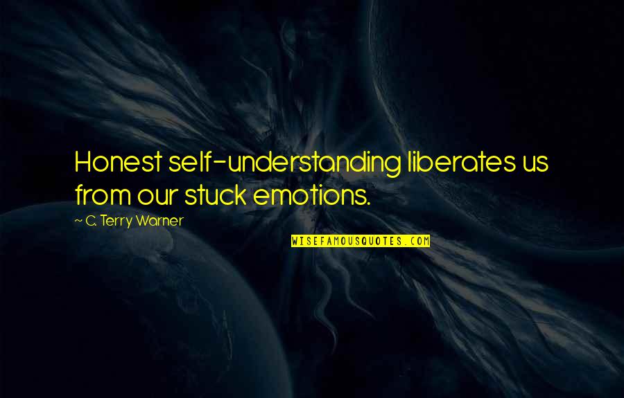 Liberates Quotes By C. Terry Warner: Honest self-understanding liberates us from our stuck emotions.