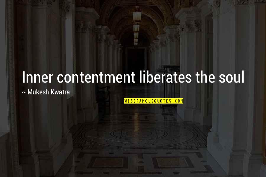 Liberates Quotes By Mukesh Kwatra: Inner contentment liberates the soul