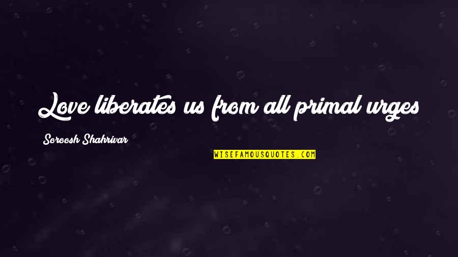 Liberates Quotes By Soroosh Shahrivar: Love liberates us from all primal urges