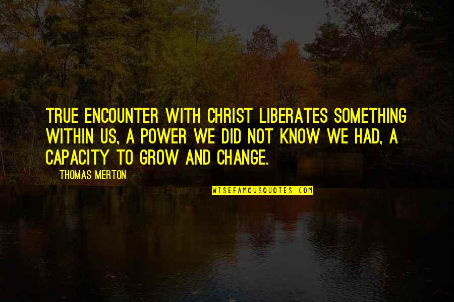 Liberates Quotes By Thomas Merton: True encounter with Christ liberates something within us,