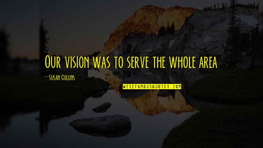 Liberating Break Up Quotes By Susan Collins: Our vision was to serve the whole area