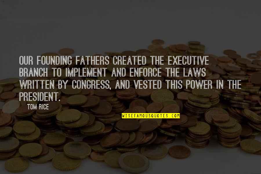 Liberating Lola Quotes By Tom Rice: Our Founding Fathers created the Executive Branch to Liberating Lola Quotes By Tom Rice: Our Founding Fathers created the Executive Branch to